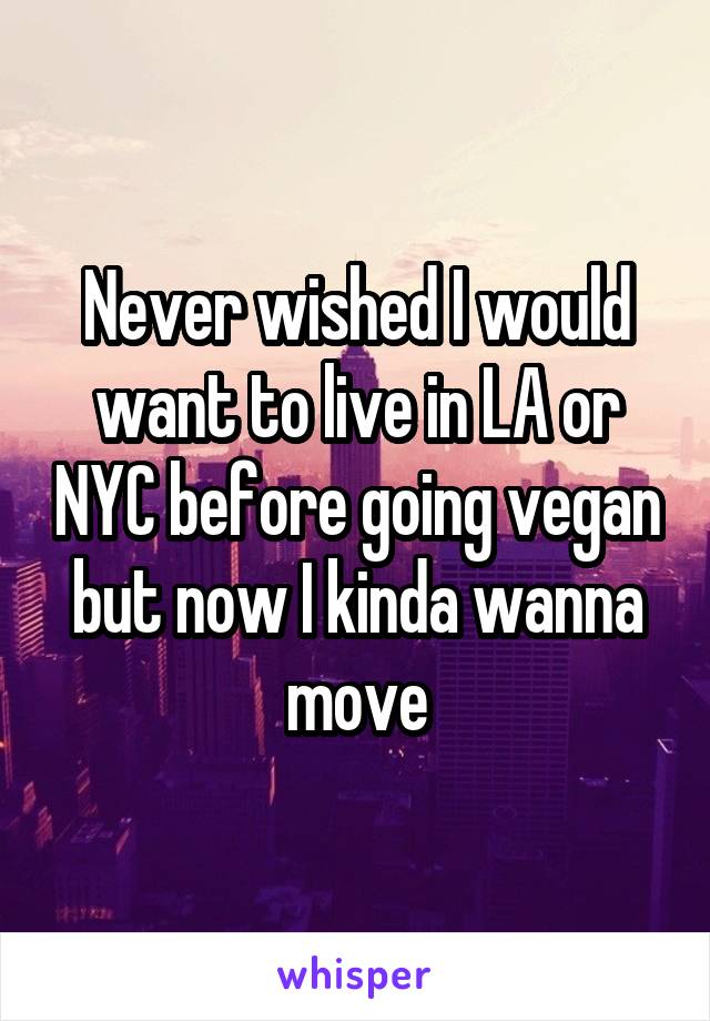 Never wished I would want to live in LA or NYC before going vegan but now I kinda wanna move