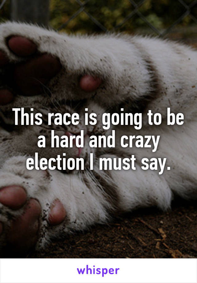 This race is going to be a hard and crazy election I must say.