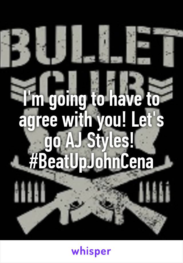 I'm going to have to agree with you! Let's go AJ Styles! 
#BeatUpJohnCena