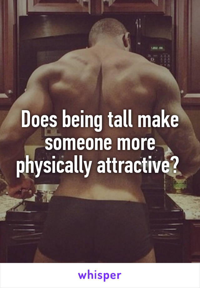 Does being tall make someone more physically attractive? 