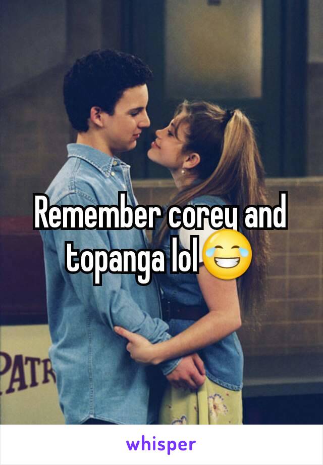 Remember corey and topanga lol😂