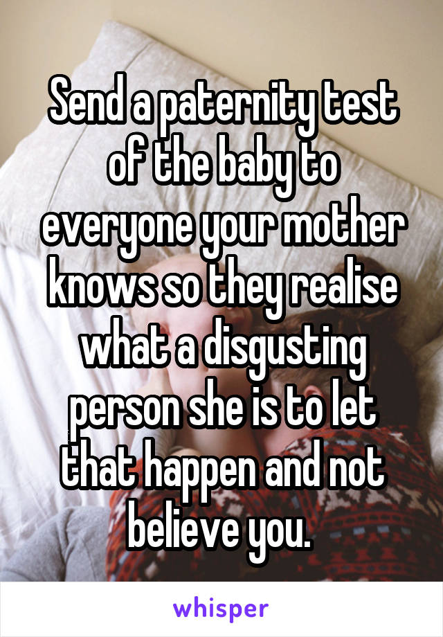 Send a paternity test of the baby to everyone your mother knows so they realise what a disgusting person she is to let that happen and not believe you. 