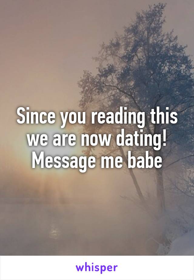 Since you reading this we are now dating!
Message me babe