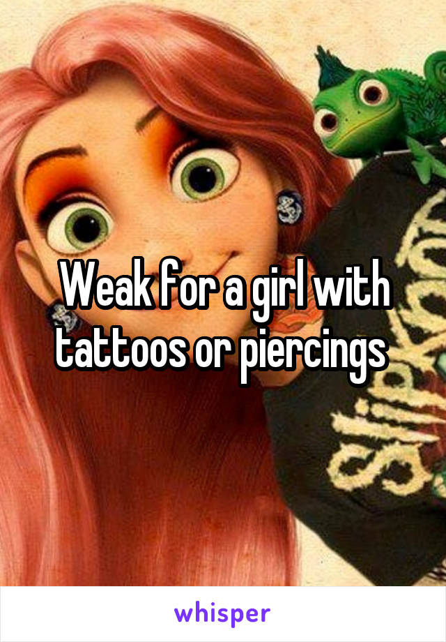 Weak for a girl with tattoos or piercings 