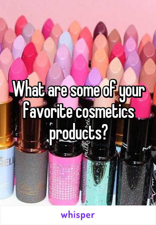 What are some of your favorite cosmetics products?