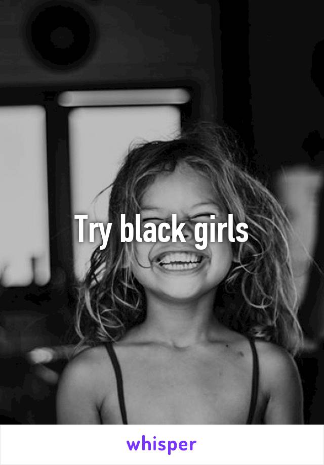 Try black girls