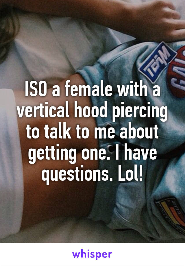 ISO a female with a vertical hood piercing to talk to me about getting one. I have questions. Lol!