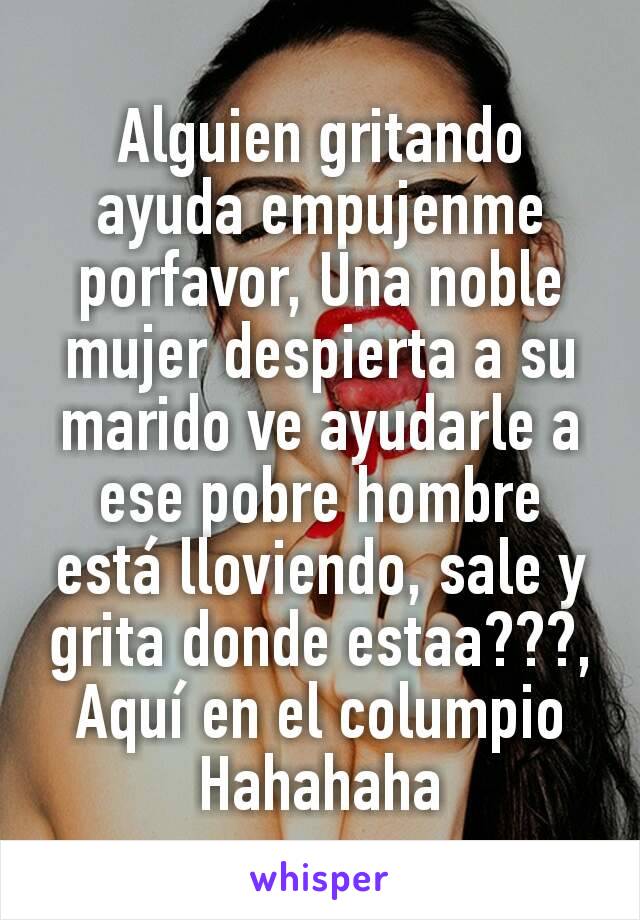 Alguien gritando ayuda empujenme porfavor, Una noble mujer despierta a su marido ve ayudarle a ese pobre hombre está lloviendo, sale y grita donde estaa???, Aquí en el columpio Hahahaha