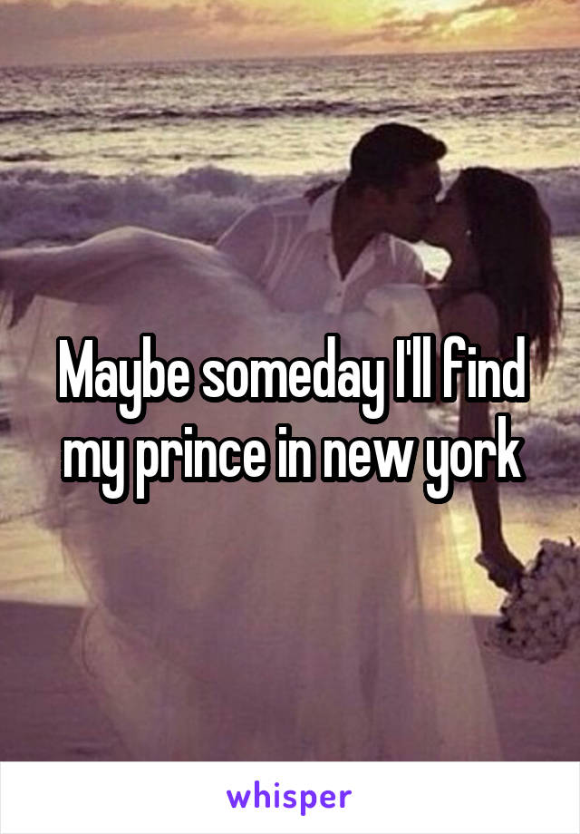 Maybe someday I'll find my prince in new york