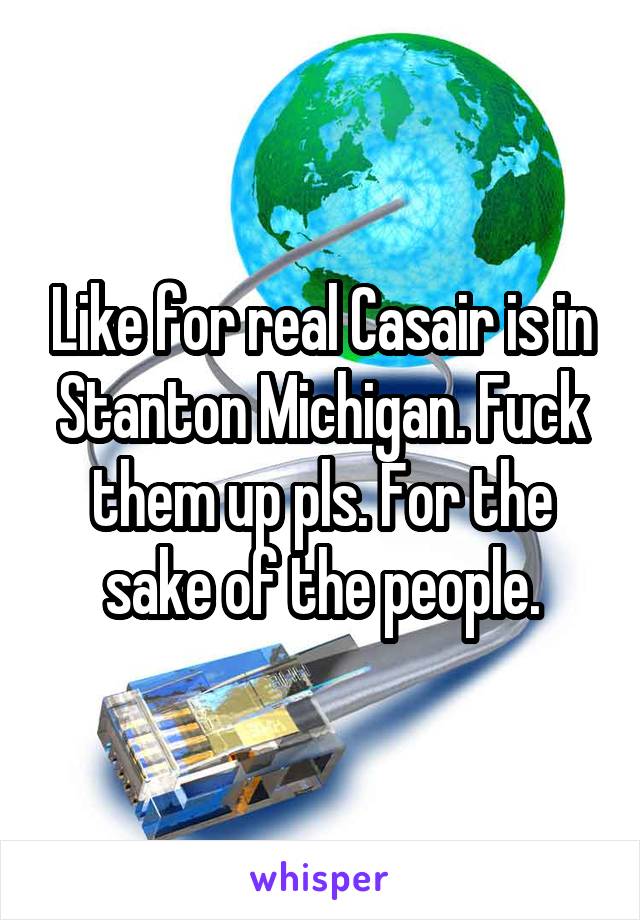 Like for real Casair is in Stanton Michigan. Fuck them up pls. For the sake of the people.