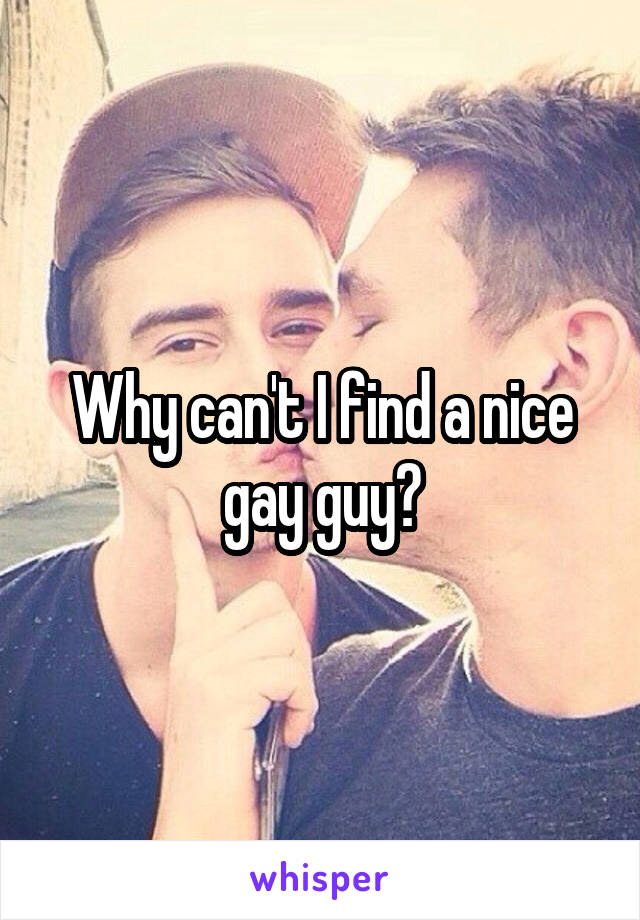 Why can't I find a nice gay guy?