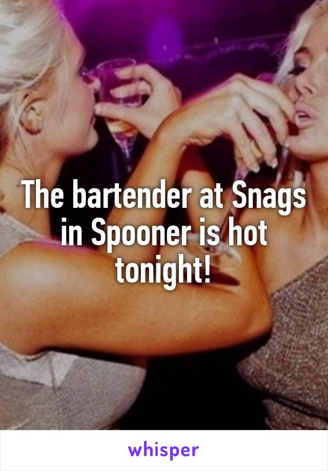 The bartender at Snags in Spooner is hot tonight!