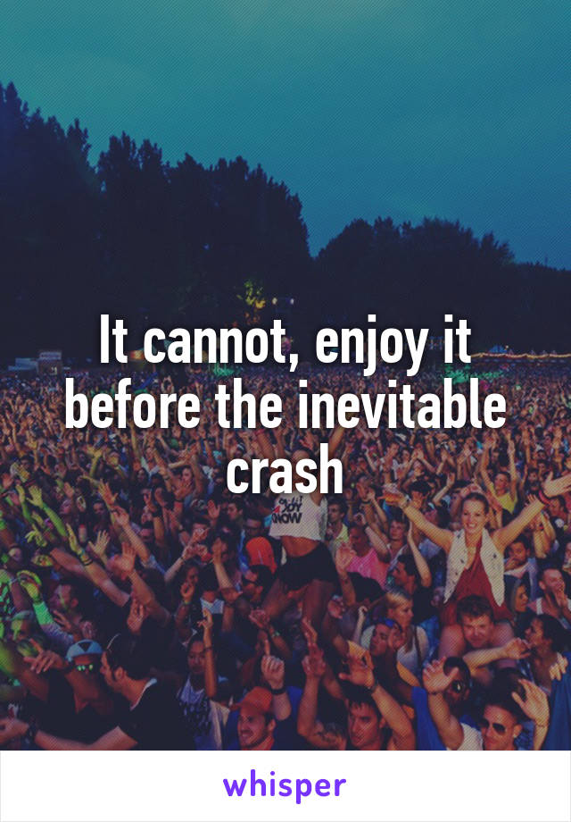 It cannot, enjoy it before the inevitable crash