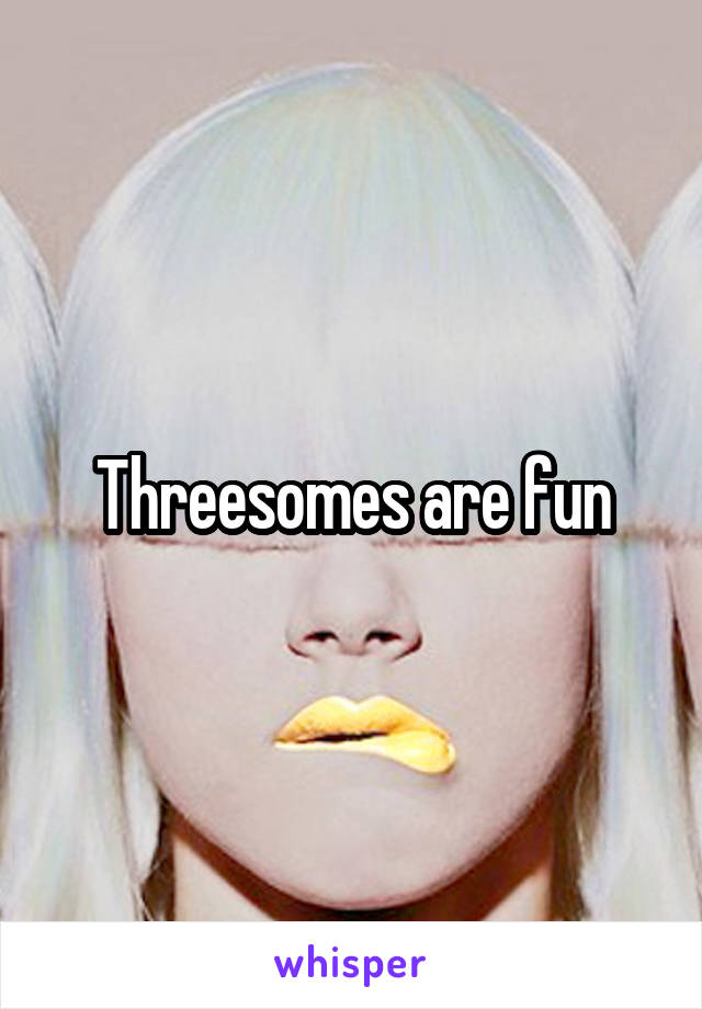 Threesomes are fun