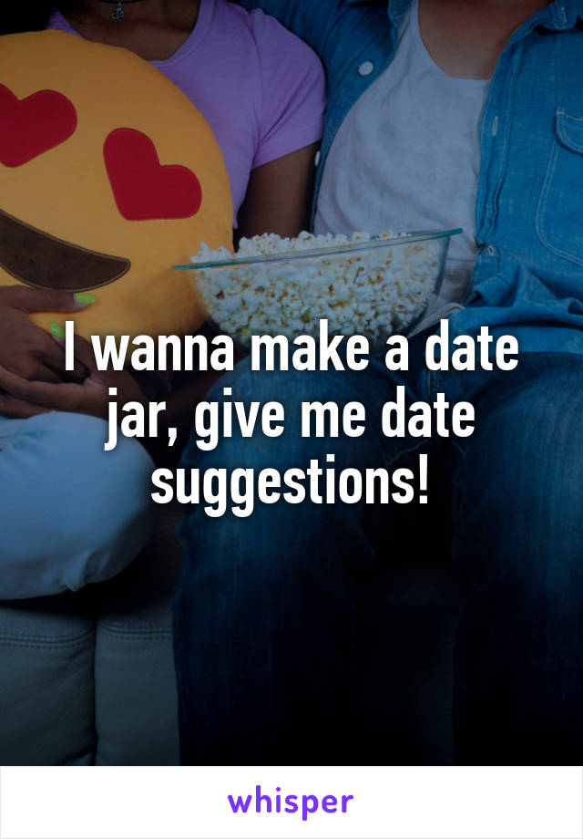 I wanna make a date jar, give me date suggestions!