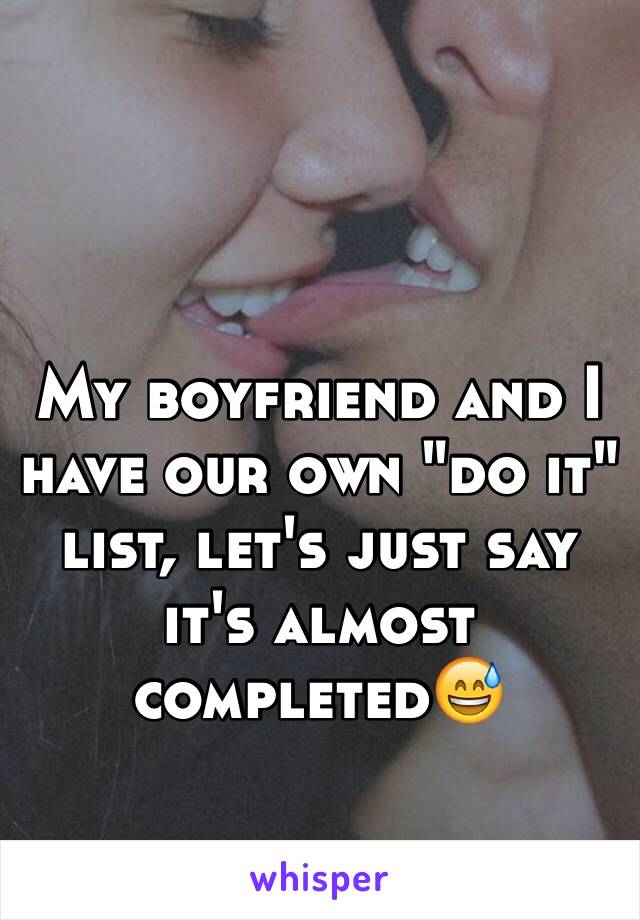 My boyfriend and I have our own "do it" list, let's just say it's almost completed😅