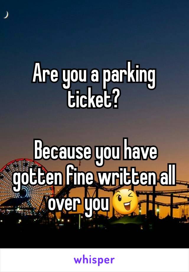 Are you a parking ticket?

 Because you have gotten fine written all over you😉