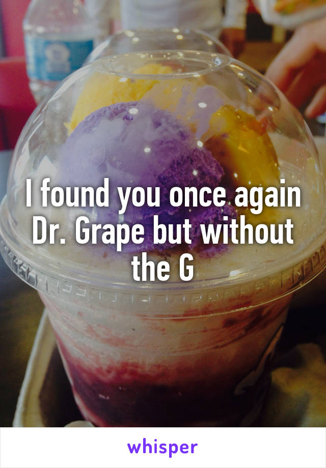 I found you once again Dr. Grape but without the G