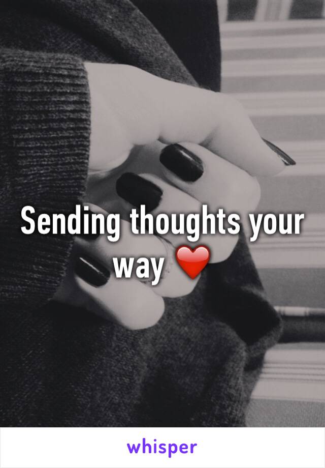 Sending thoughts your way ❤️