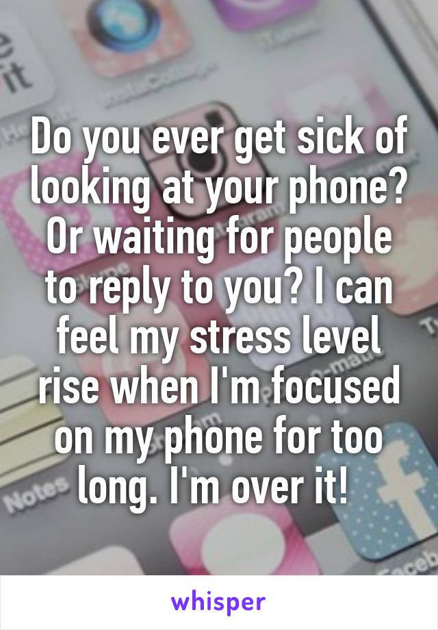 Do you ever get sick of looking at your phone? Or waiting for people to reply to you? I can feel my stress level rise when I'm focused on my phone for too long. I'm over it! 