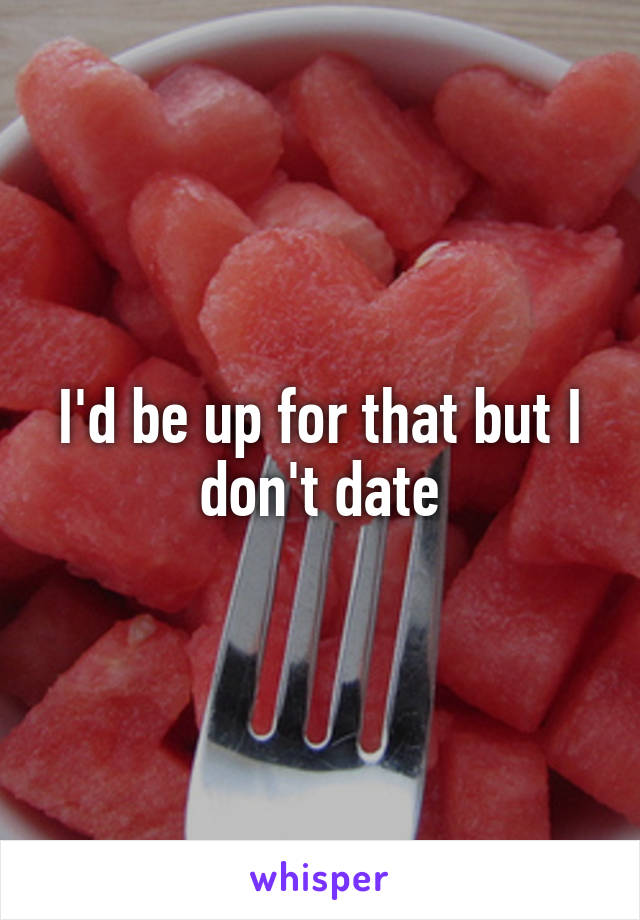 I'd be up for that but I don't date