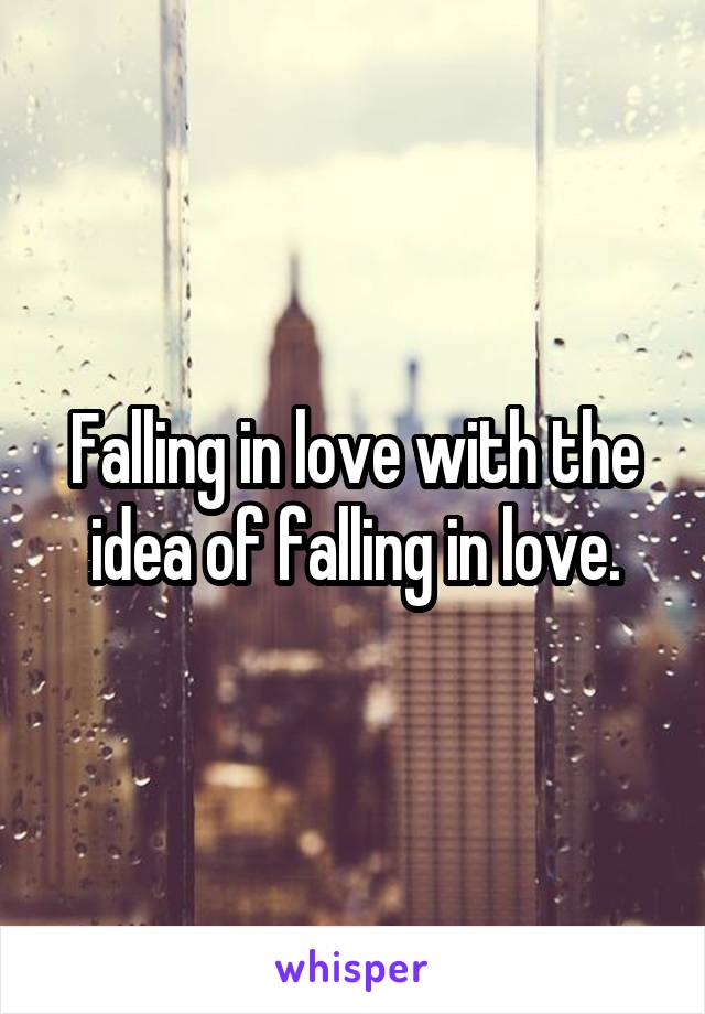 Falling in love with the idea of falling in love.