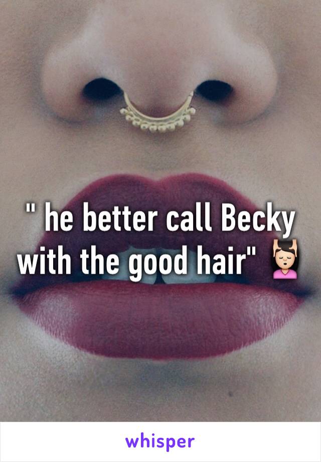 " he better call Becky with the good hair" 💆🏻