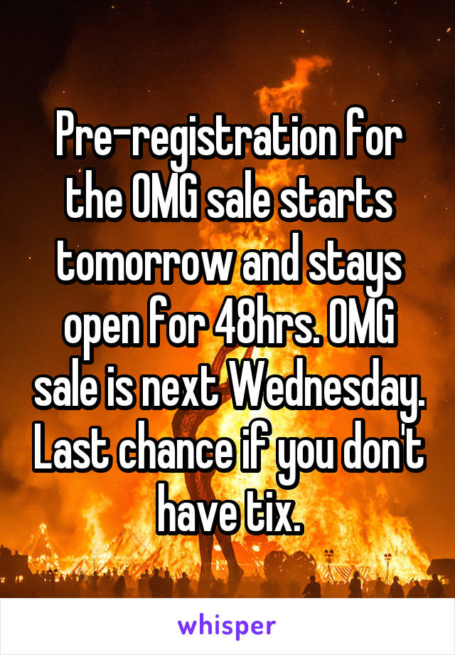 Pre-registration for the OMG sale starts tomorrow and stays open for 48hrs. OMG sale is next Wednesday. Last chance if you don't have tix.