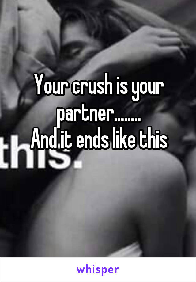 Your crush is your partner........
And it ends like this

