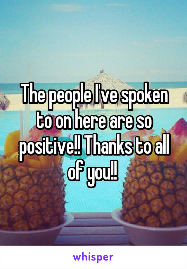 The people I've spoken to on here are so positive!! Thanks to all of you!! 