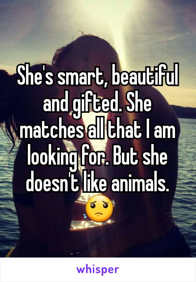 She's smart, beautiful and gifted. She matches all that I am looking for. But she doesn't like animals. 😟