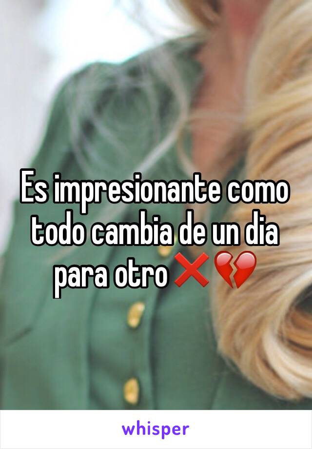 Es impresionante como todo cambia de un dia para otro❌💔