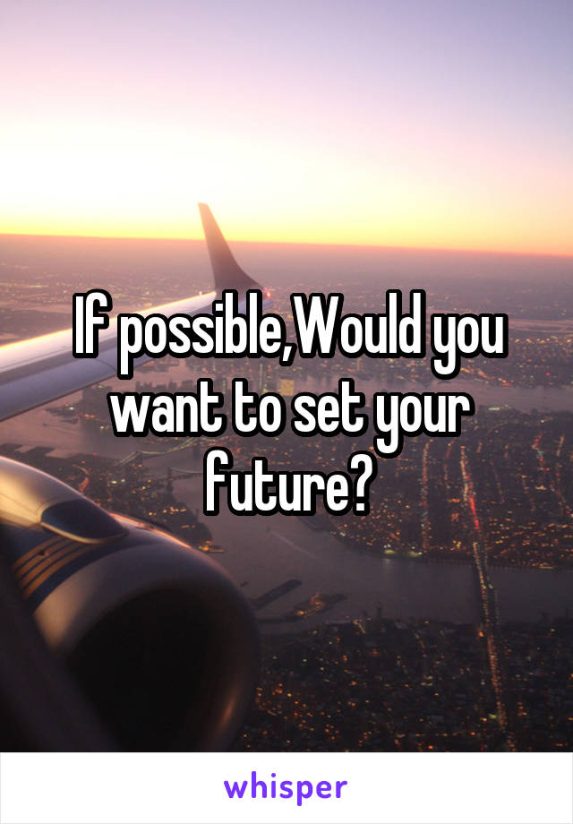 If possible,Would you want to set your future?