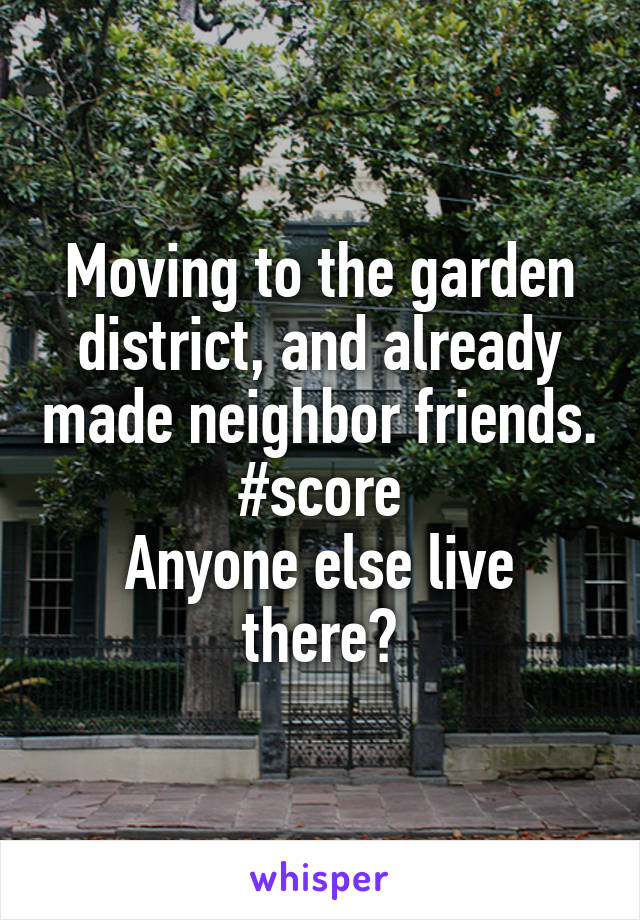 Moving to the garden district, and already made neighbor friends. #score
Anyone else live there?