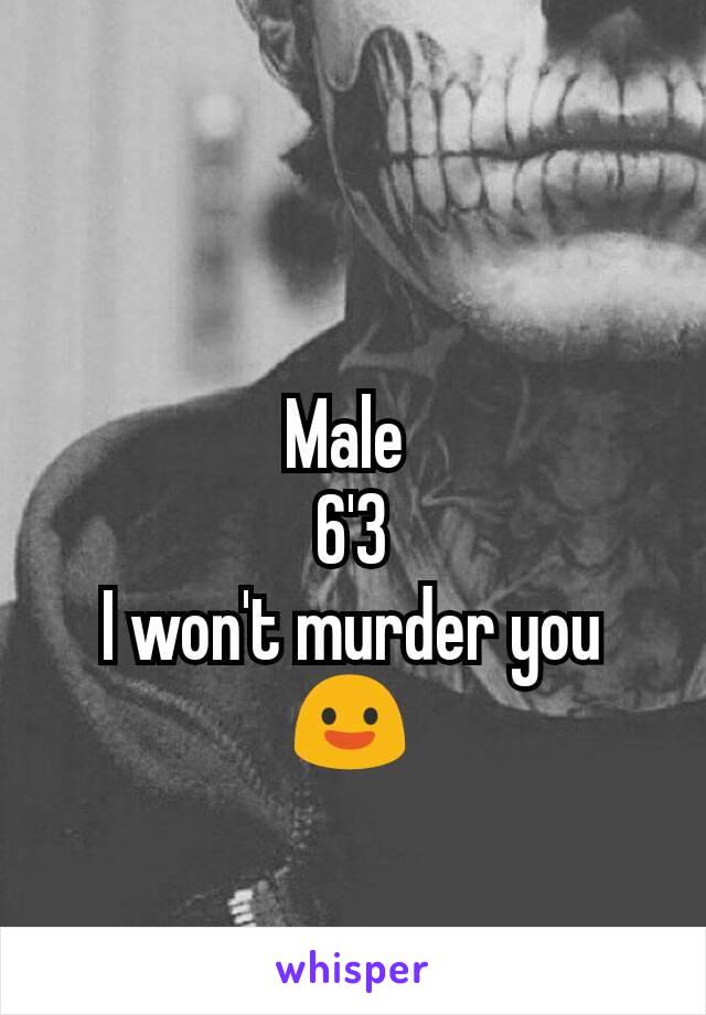 Male 
6'3
I won't murder you
😃