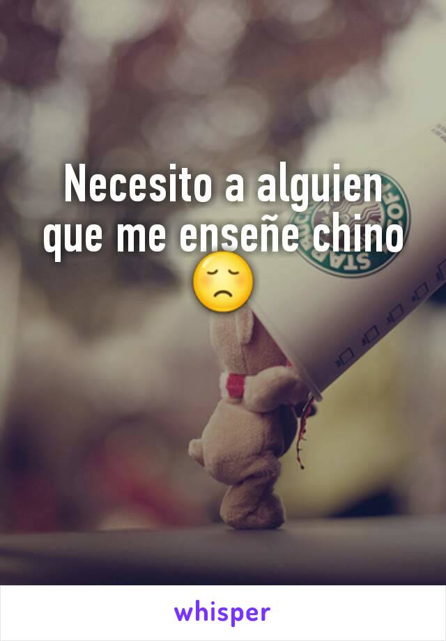 Necesito a alguien que me enseñe chino 😞