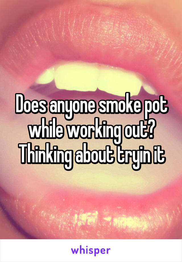 Does anyone smoke pot while working out? Thinking about tryin it