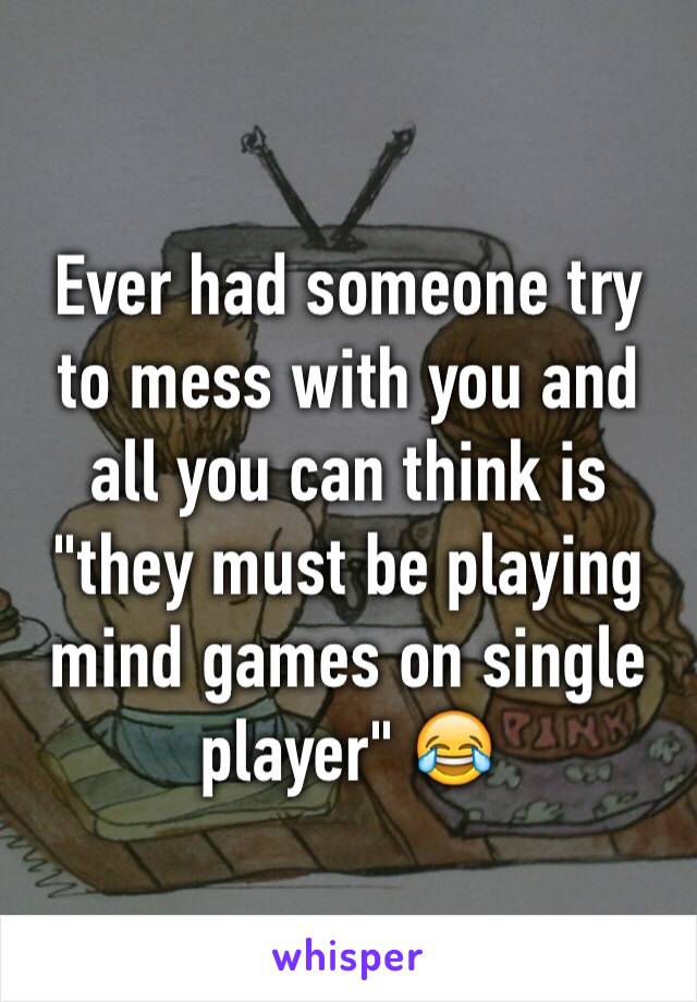 Ever had someone try to mess with you and all you can think is "they must be playing mind games on single player" 😂