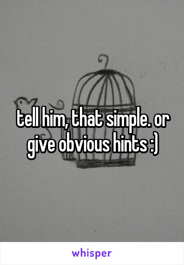 tell him, that simple. or give obvious hints :)