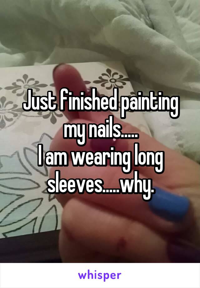 Just finished painting my nails.....
I am wearing long sleeves.....why.