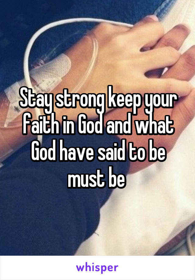 Stay strong keep your faith in God and what God have said to be must be 