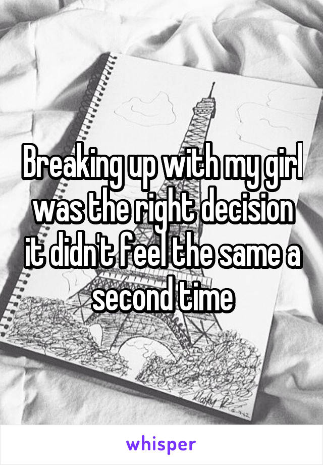 Breaking up with my girl was the right decision it didn't feel the same a second time