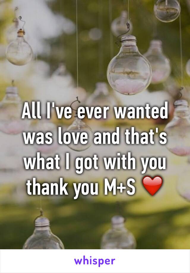 All I've ever wanted was love and that's what I got with you thank you M+S ❤️