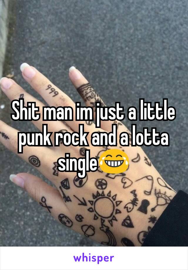 Shit man im just a little punk rock and a lotta single😂