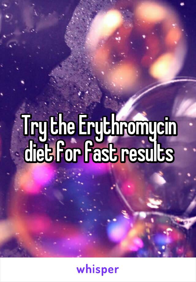 Try the Erythromycin diet for fast results