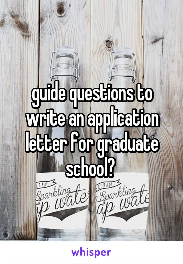 guide questions to write an application letter for graduate school? 