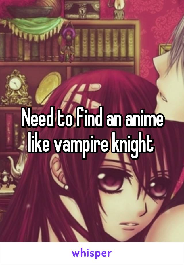 Need to find an anime like vampire knight 