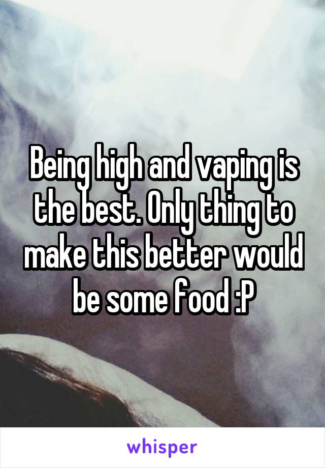 Being high and vaping is the best. Only thing to make this better would be some food :P