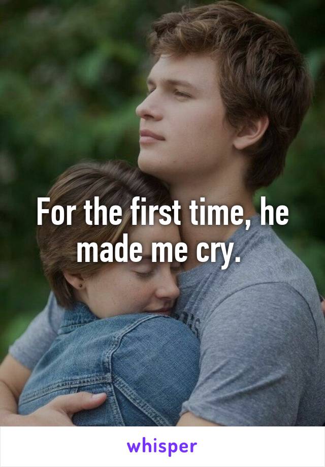 For the first time, he made me cry. 