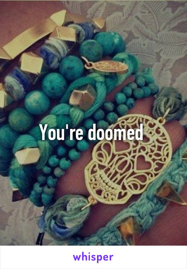 You're doomed 